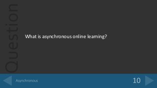 Question
What is asynchronous online learning?
 