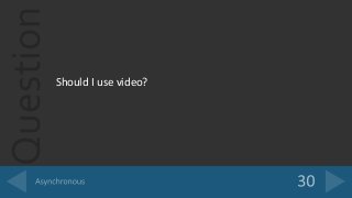 Question
Should I use video?
 