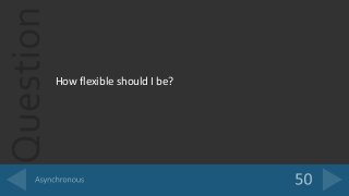 Question
How flexible should I be?
 