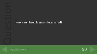 Question
How can I keep learners interested?
 