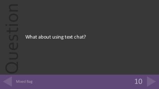 Question
What about using text chat?
 