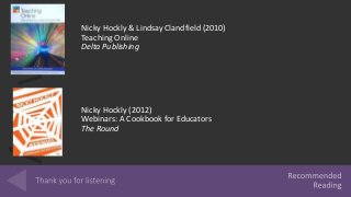 Answer
Nicky Hockly (2012)
Webinars: A Cookbook for Educators
The Round
Nicky Hockly & Lindsay Clandfield (2010)
Teaching Online
Delta Publishing
 