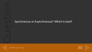 Question
Synchronous or Asynchronous? Which is best?
 