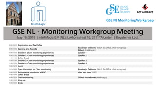GSE NL - Monitoring Workgroup Meeting
May 16, 2019 | IntelliMagic B.V. (NL), Lokhorststraat 16, 2311 TA Leiden | Register via t.b.d.
09:00-09:30 Registration and Tea/Coffee
09:30-10:00 Opening and Agenda
Boudewijn Dekkema (Dutch Tax Office, chair workgroup)
Gilbert (Intellimagic)
10:00-10:30 Speaker 1: Chain monitoring experiences Speaker 1
10:30-11:00 Speaker 2: Chain monitoring experiences Speaker 2
11:00-11:20 Coffee Break
11:20-11:50 Speaker 3: Chain monitoring experiences Speaker 3
11:50-12:20 Speaker 4: Chain monitoring experiences Speaker 4
12:20-13:15 Lunch
13:15-13:45 Open discussion on Chain monitoring Boudewijn Dekkema (Dutch Tax Office, chair workgroup)
13:45-14:30 Performance Monitoring at KBC Marc Van Hoof (KBC)
14:30-14:45 Coffee Break
14:45-15:30 Chain monitoring Gilbert Houtekamer (Intellimagic)
15:30-15:45 Wrap up
15:45-16:30 Drinks
 