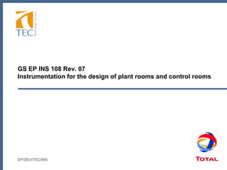 GS EP INS 108 Rev. 07
Instrumentation for the design of plant rooms and control rooms
EP/DEV/TEC/INS
 