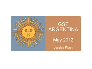 GSE
ARGENTINA

 May 2012
 Jessica Flynn
 