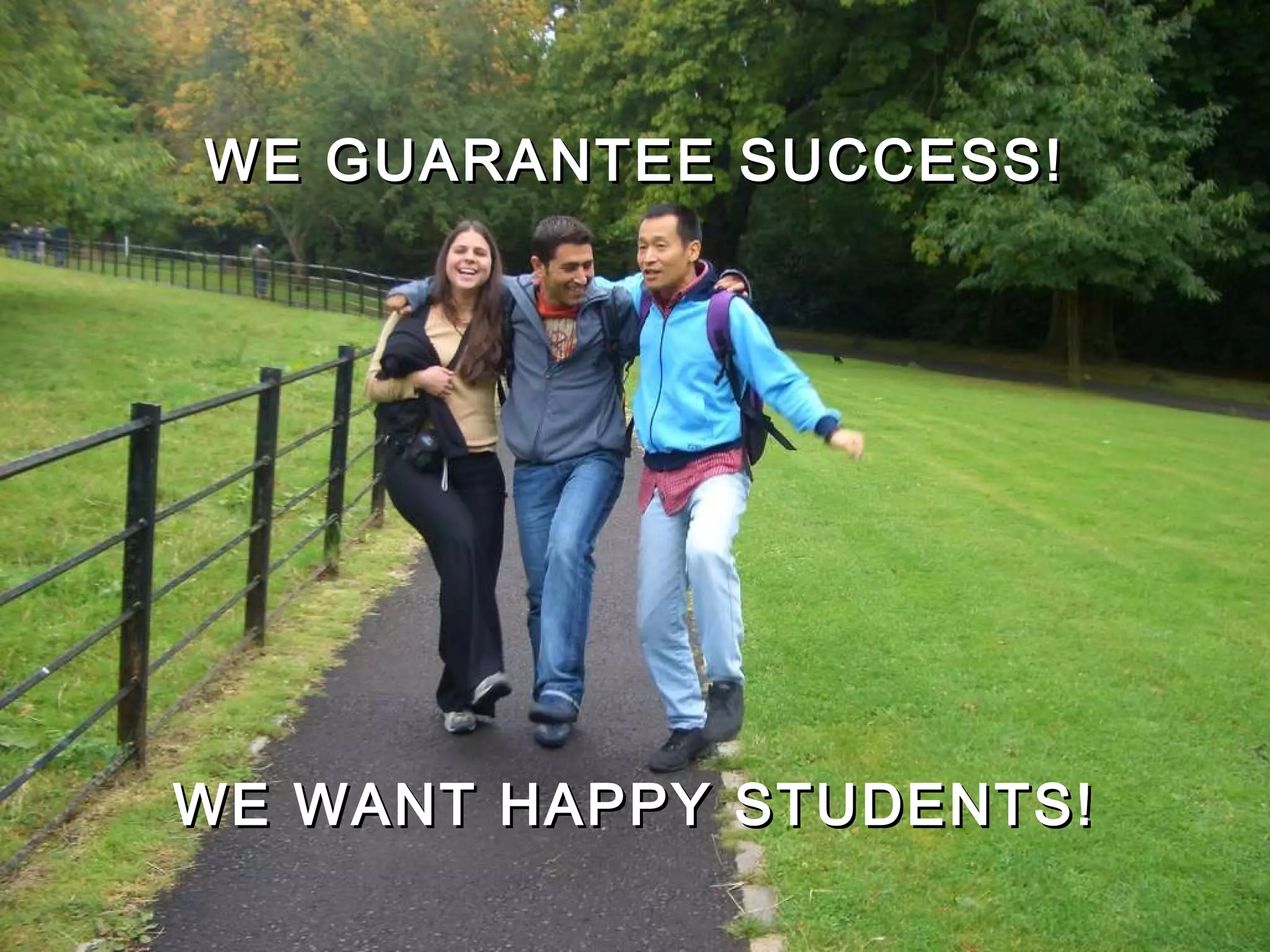   WE GUARANTEE SUCCESS!     WE WANT HAPPY STUDENTS!   