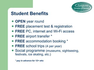 Student Benefits OPEN  year round FREE  placement test & registration FREE  PC, internet and Wi-Fi access FREE  airport transfer * FREE  accommodation booking * FREE  school trips  (4 per year) Social programme  (museums, sightseeing, festivals, ice skating, etc.) * pay in advance for 12+ wks  