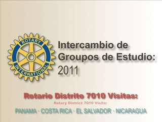 Intercambio de Groupos de Estudio: 2011 Rotario Distrito 7010 Visitas: Rotary District 7010 Visits: PANAMA · COSTA RICA · EL SALVADOR · NICARAGUA  