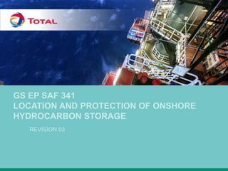 GS EP SAF 341
LOCATION AND PROTECTION OF ONSHORE
HYDROCARBON STORAGE
REVISION 03
 