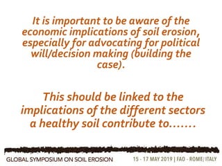 It is important to be aware of the
economic implications of soil erosion,
especially for advocating for political
will/decision making (building the
case).
12
This should be linked to the
implications of the different sectors
a healthy soil contribute to…….
 
