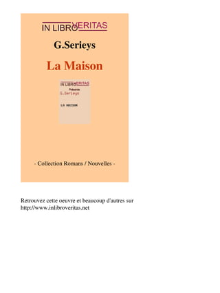 G.Serieys 
La Maison 
- Collection Romans / Nouvelles - 
Retrouvez cette oeuvre et beaucoup d'autres sur 
http://www.inlibroveritas.net 
 