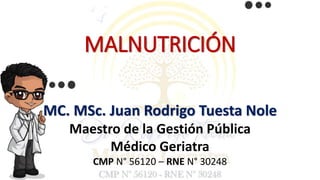 MALNUTRICIÓN
MC. MSc. Juan Rodrigo Tuesta Nole
Maestro de la Gestión Pública
Médico Geriatra
CMP N° 56120 – RNE N° 30248
 