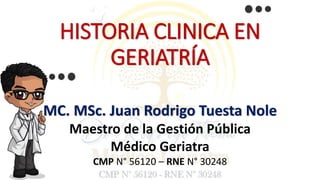 HISTORIA CLINICA EN
GERIATRÍA
MC. MSc. Juan Rodrigo Tuesta Nole
Maestro de la Gestión Pública
Médico Geriatra
CMP N° 56120 – RNE N° 30248
 