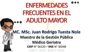 ENFERMEDADES
FRECUENTESENEL
ADULTOMAYOR
MC. MSc. Juan Rodrigo Tuesta Nole
Maestro de la Gestión Pública
Médico Geriatra
CMP N° 56120 – RNE N° 30248
 