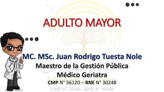ADULTO MAYOR
MC. MSc. Juan Rodrigo Tuesta Nole
Maestro de la Gestión Pública
Médico Geriatra
CMP N° 56120 – RNE N° 30248
 