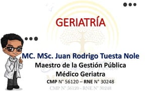 GERIATRÍA
MC. MSc. Juan Rodrigo Tuesta Nole
Maestro de la Gestión Pública
Médico Geriatra
CMP N° 56120 – RNE N° 30248
 