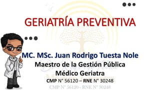 GERIATRÍA PREVENTIVA
MC. MSc. Juan Rodrigo Tuesta Nole
Maestro de la Gestión Pública
Médico Geriatra
CMP N° 56120 – RNE N° 30248
 