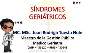 SÍNDROMES
GERIÁTRICOS
MC. MSc. Juan Rodrigo Tuesta Nole
Maestro de la Gestión Pública
Médico Geriatra
CMP N° 56120 – RNE N° 30248
 