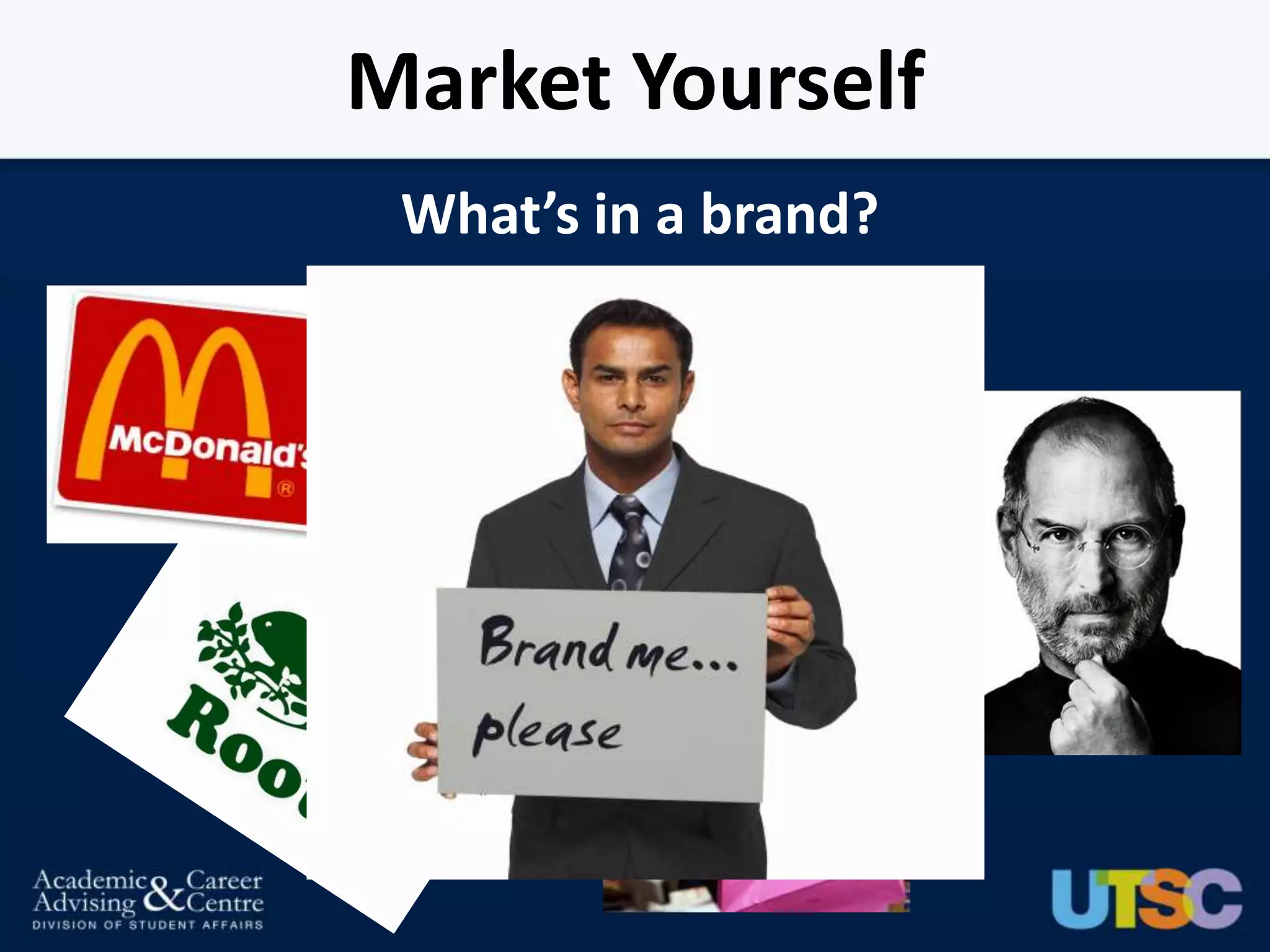 Market Yourself
 What’s in a brand?
 