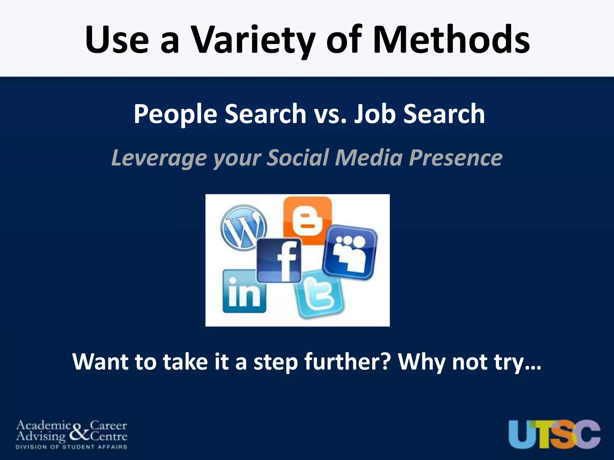 Use a Variety of Methods
     People Search vs. Job Search
   Leverage your Social Media Presence




Want to take it a step further? Why not try…
 
