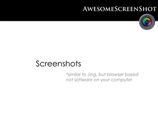 AwesomeScreenShot




Screenshots
       *similar to Jing, but browser based
       not software on your computer
 