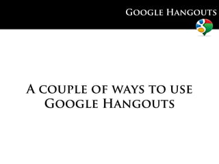 Google Hangouts




A couple of ways to use
   Google Hangouts
 