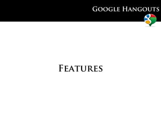 Google Hangouts




Features
 