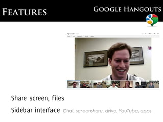 Google Hangouts
Features




 Share screen, files
 Sidebar interface   Chat, screenshare, drive, YouTube, apps
 