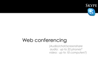 Skype




Web conferencing
         (Audio/chat/screenshare
          audio: up to 25 phones*
         video: up to 10 computers*)
 