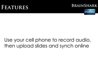 BrainShark
Features




Use your cell phone to record audio,
then upload slides and synch online
 