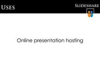 Slideshare
Uses




       Online presentation hosting
 
