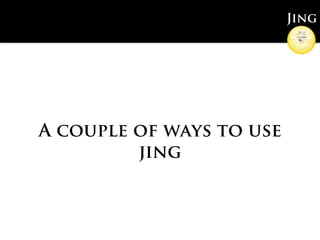 Jing




A couple of ways to use
         jing
 