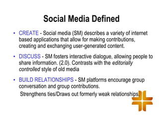 Social Media Defined
• CREATE - Social media (SM) describes a variety of internet
  based applications that allow for maki...
