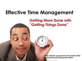 Getting More Done with “ Getting Things Done” A free webinar, sponsored by the Garden State  Employment and Training Association Effective Time Management 