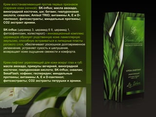 Крем восстанавливающий против первых признаков
старения кожи (ночной): SK-influx; масла авокадо,
виноградной косточки, ши; бетаин; гиалуроновая
кислота; сквалан; Amisol TRIO; витамины А, Е и Dпантенол; фитоэкстракты; миндальные протеины;
СО2 экстракт арники.
SK-influx (церамид 3, церамид 6 II, церамид 1,
фитосфингозин, холестерол) - инновационный комплекс
церамидов образует родственную коже ламеллярную
эмульсию, способную встраиваться в липидные пласты
рогового слоя, обеспечивает роскошное долговременное
увлажнение, устраняет сухость и шелушение,
возвращает коже ощущение свежести и комфорта.
Крем-лифтинг укрепляющий для кожи вокруг глаз и губ:
масла авокадо, примулы вечерней, виноградной
косточки; гиалуроновая кислота; SK-influx; сквалан;
SesaFlash; кофеин; гесперидин; миндальные
протеины; витамины А, Е и D-пантенол;
фитоэкстракты; СО2 экстракты петрушки и арники.

 