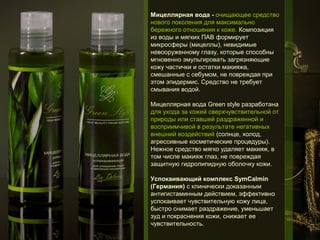 Мицеллярная вода - очищающее средство
нового поколения для максимально
бережного отношения к коже. Композиция
из воды и мягких ПАВ формирует
микросферы (мицеллы), невидимые
невооруженному глазу, которые способны
мгновенно эмульгировать загрязняющие
кожу частички и остатки макияжа,
смешанные с себумом, не повреждая при
этом эпидермис. Средство не требует
смывания водой.
Мицеллярная вода Green style разработана
для ухода за кожей сверхчувствительной от
природы или ставшей раздраженной и
восприимчивой в результате негативных
внешний воздействий (солнце, холод,
агрессивные косметические процедуры).
Нежное средство мягко удаляет макияж, в
том числе макияж глаз, не повреждая
защитную гидролипидную оболочку кожи.
Успокаивающий комплекс SymCalmin
(Германия) с клинически доказанным
антигистаминным действием, эффективно
успокаивает чувствительную кожу лица,
быстро снимает раздражение, уменьшает
зуд и покраснения кожи, снижает ее
чувствительность.

 