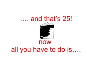 … . and that’s 25! now  all you have to do is…. 