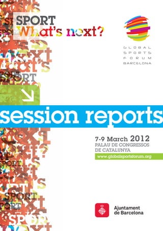 session reports
        7-9 March      2012
        PALAU DE CONGRESSOS
        DE CATALUNYA
        www.globalsportsforum.org
 