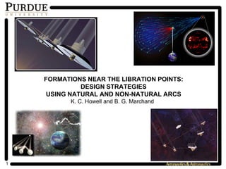 1
FORMATIONS NEAR THE LIBRATION POINTS:
DESIGN STRATEGIES
USING NATURAL AND NON-NATURAL ARCS
K. C. Howell and B. G. Marchand
 