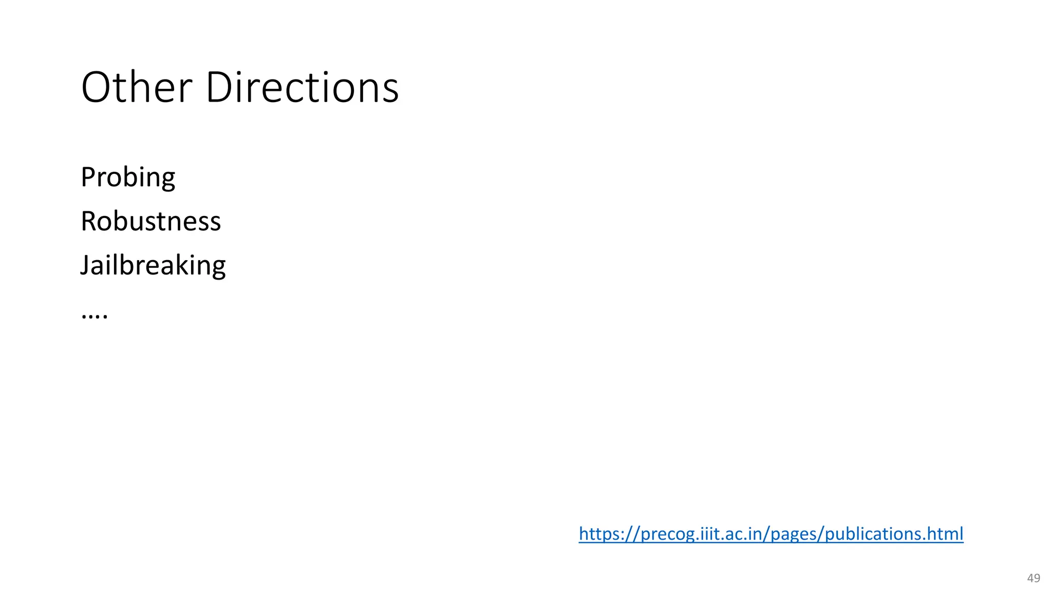 Other Directions
Probing
Robustness
Jailbreaking
….
49
https://precog.iiit.ac.in/pages/publications.html
 