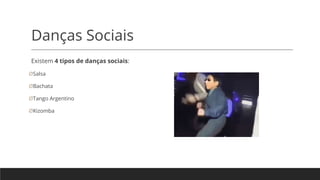 Danças Sociais
Existem 4 tipos de danças sociais:
ØSalsa
ØBachata
ØTango Argentino
ØKizomba
 
