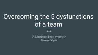 Overcoming the 5 dysfunctions
of a team
P. Lencioni’s book overview
George Sfyris
 
