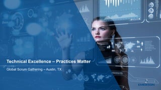 Technical Excellence – Practices Matter
Global Scrum Gathering – Austin, TX
 