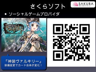 さくらソフト
• ソーシャルゲームプロバイダ




『神装ヴァルキリー』
装備変更でカード自体が変化！
 