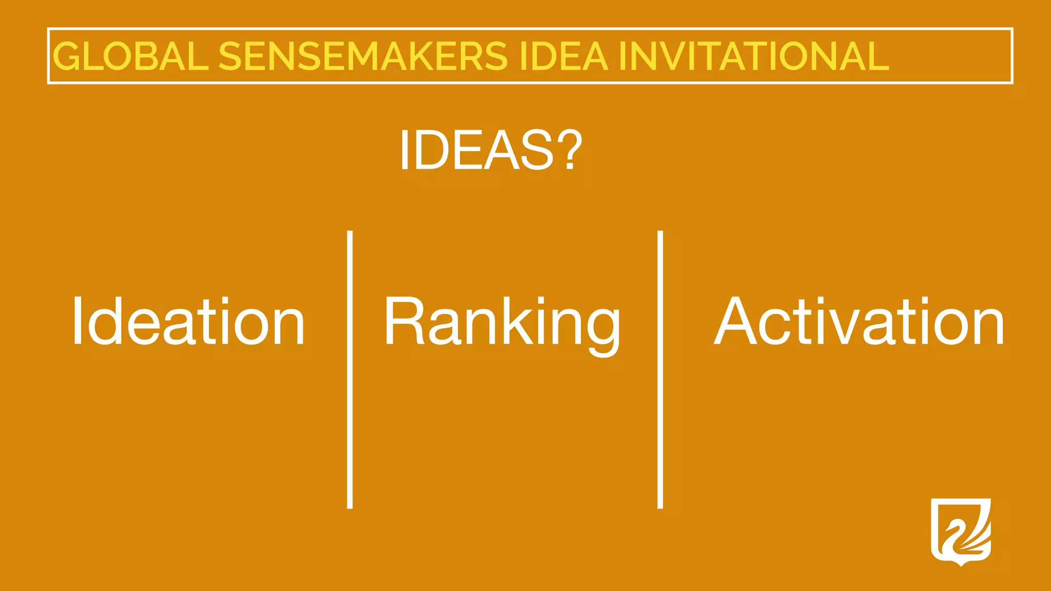 GLOBAL SENSEMAKERS IDEA INVITATIONAL
Ideation Ranking Activation
IDEAS?
 