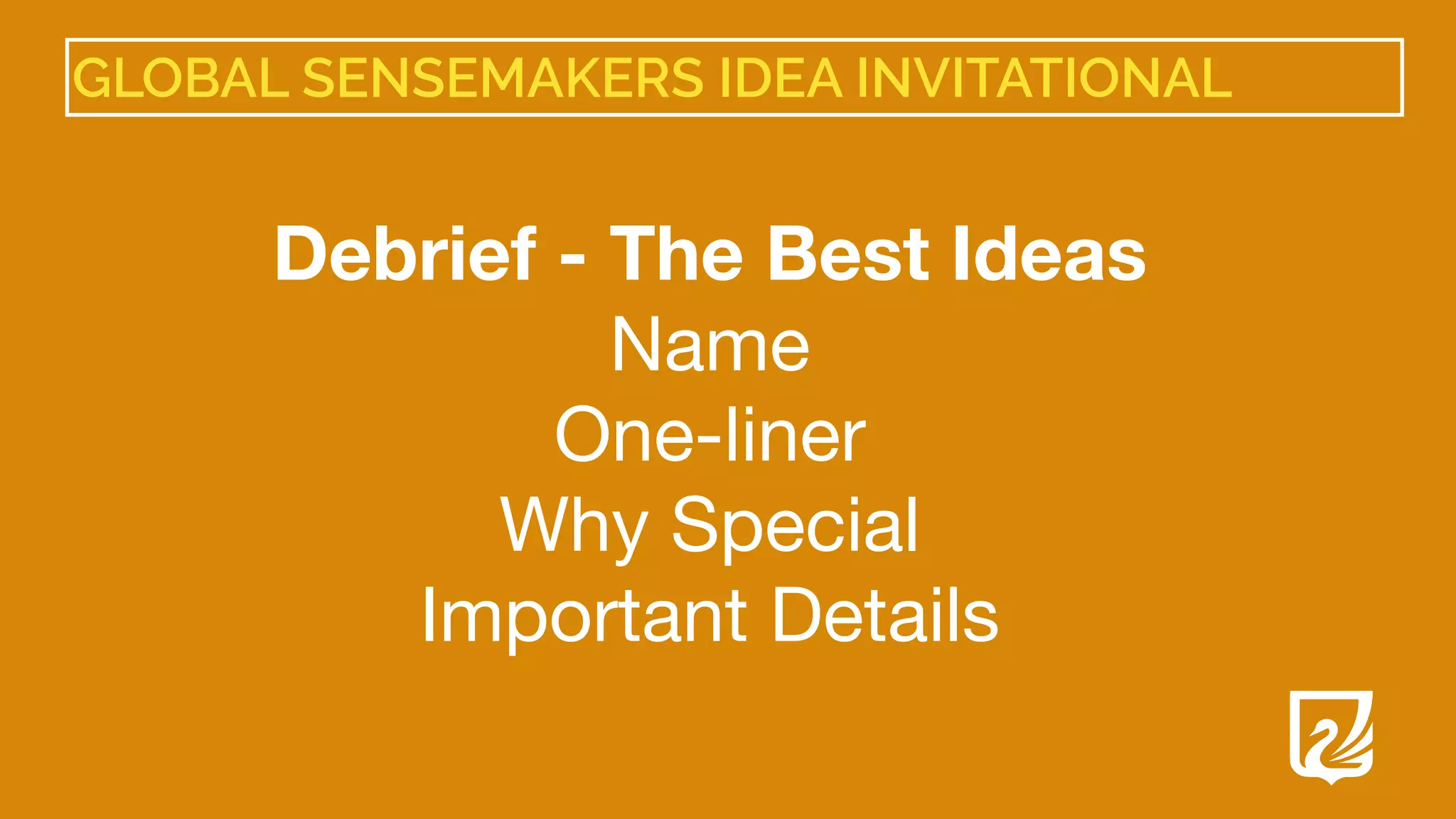 GLOBAL SENSEMAKERS IDEA INVITATIONAL
Debrief - The Best Ideas
Name

One-liner

Why Special

Important Details

 