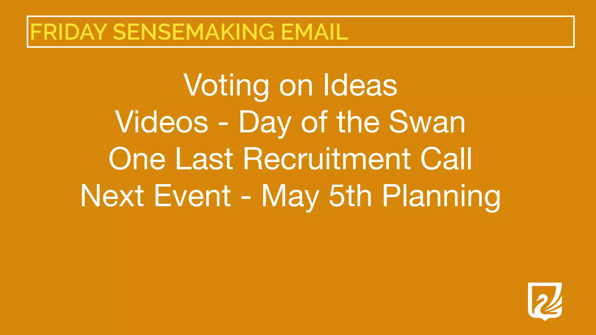 FRIDAY SENSEMAKING EMAIL
Voting on Ideas

Videos - Day of the Swan

One Last Recruitment Call

Next Event - May 5th Planning

 