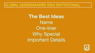 GLOBAL SENSEMAKERS IDEA INVITATIONAL
The Best Ideas
Name

One-liner

Why Special

Important Details

 