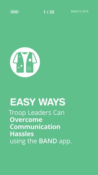BAND © 20181 / 33
EASY WAYS
Troop Leaders Can
Overcome
Communication
Hassles
using the BAND app.
 